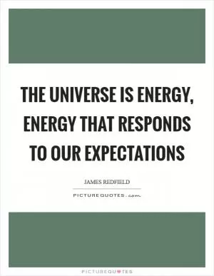 The universe is energy, energy that responds to our expectations Picture Quote #1