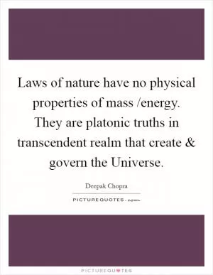 Laws of nature have no physical properties of mass /energy. They are platonic truths in transcendent realm that create and govern the Universe Picture Quote #1