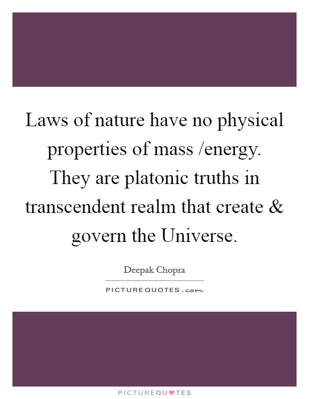 Laws of nature have no physical properties of mass /energy. They are platonic truths in transcendent realm that create and govern the Universe. Picture Quote #1