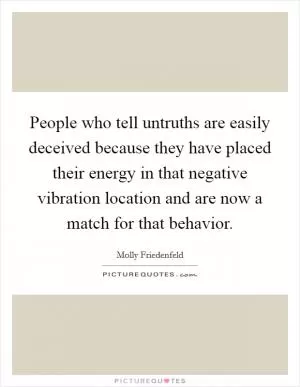 People who tell untruths are easily deceived because they have placed their energy in that negative vibration location and are now a match for that behavior Picture Quote #1