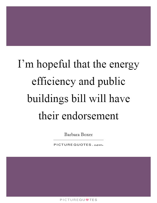 I'm hopeful that the energy efficiency and public buildings bill will have their endorsement Picture Quote #1