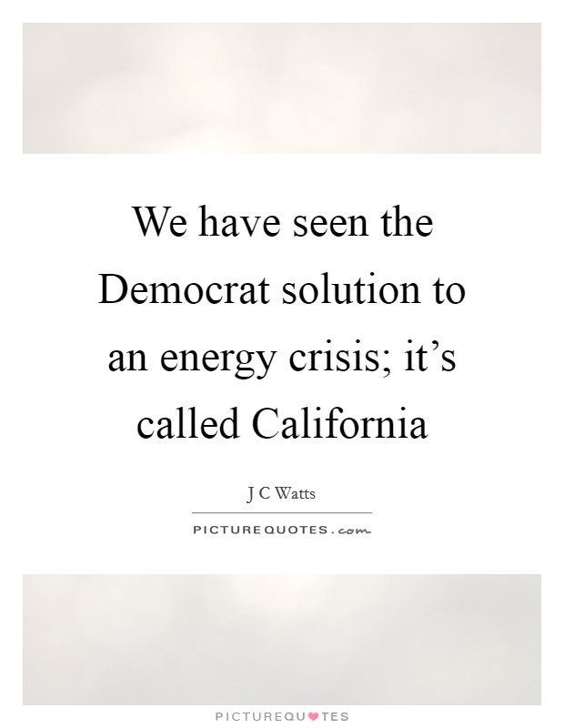 We have seen the Democrat solution to an energy crisis; it's called California Picture Quote #1