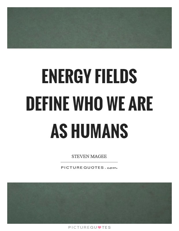 Energy fields define who we are as humans Picture Quote #1