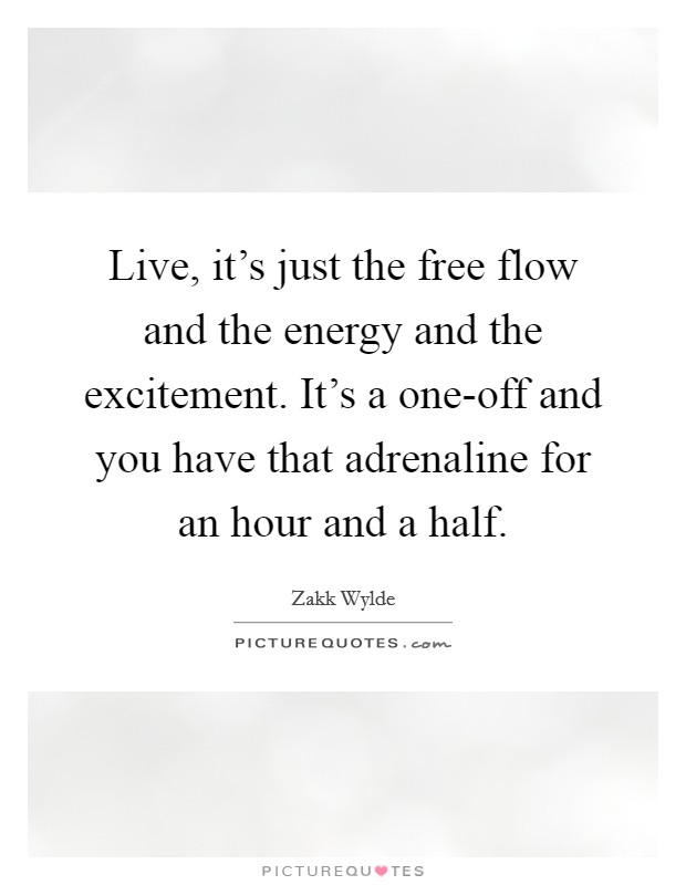 Live, it's just the free flow and the energy and the excitement. It's a one-off and you have that adrenaline for an hour and a half. Picture Quote #1