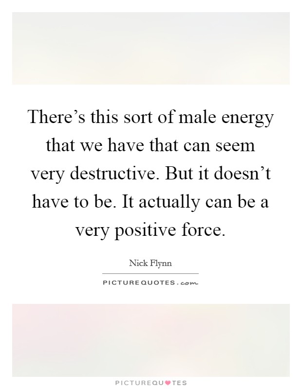 There's this sort of male energy that we have that can seem very destructive. But it doesn't have to be. It actually can be a very positive force. Picture Quote #1