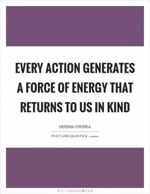 Every action generates a force of energy that returns to us in kind Picture Quote #1
