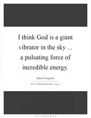 I think God is a giant vibrator in the sky ... a pulsating force of incredible energy Picture Quote #1