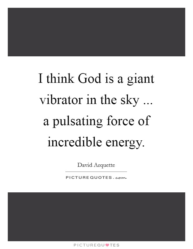 I think God is a giant vibrator in the sky ... a pulsating force of incredible energy. Picture Quote #1