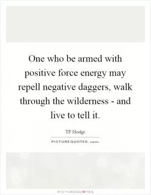 One who be armed with positive force energy may repell negative daggers, walk through the wilderness - and live to tell it Picture Quote #1