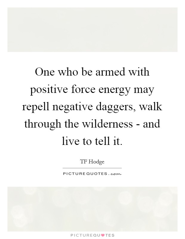 One who be armed with positive force energy may repell negative daggers, walk through the wilderness - and live to tell it. Picture Quote #1