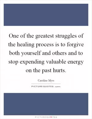 One of the greatest struggles of the healing process is to forgive both yourself and others and to stop expending valuable energy on the past hurts Picture Quote #1