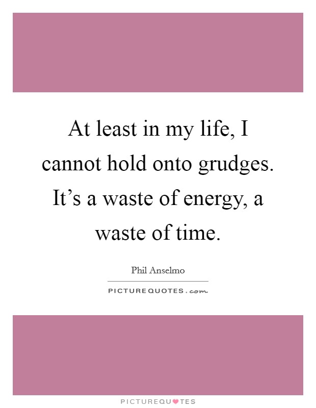 At least in my life, I cannot hold onto grudges. It's a waste of energy, a waste of time. Picture Quote #1