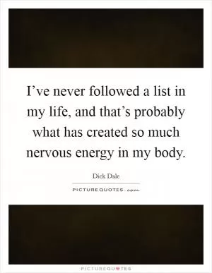 I’ve never followed a list in my life, and that’s probably what has created so much nervous energy in my body Picture Quote #1