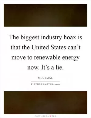 The biggest industry hoax is that the United States can’t move to renewable energy now. It’s a lie Picture Quote #1