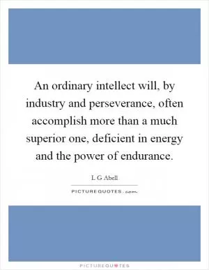 An ordinary intellect will, by industry and perseverance, often accomplish more than a much superior one, deficient in energy and the power of endurance Picture Quote #1