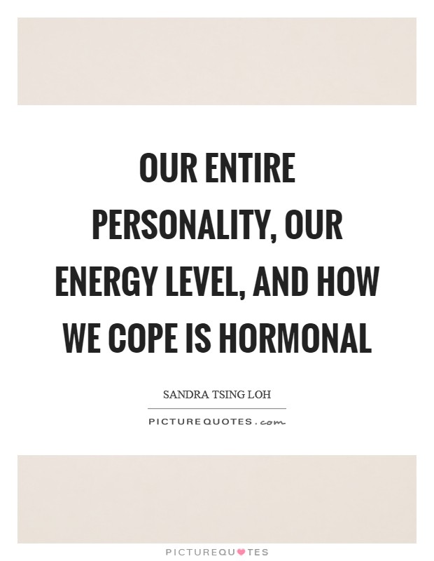 Our entire personality, our energy level, and how we cope is hormonal Picture Quote #1