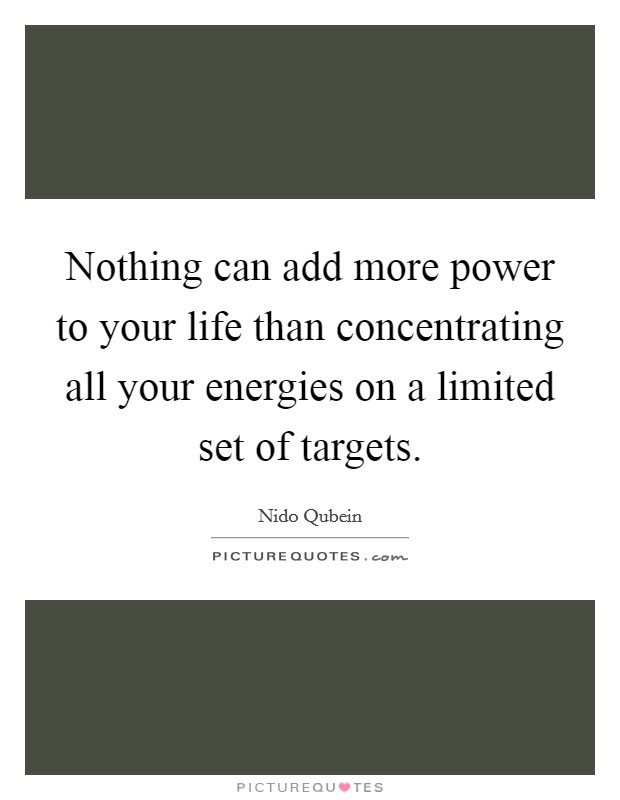 Nothing can add more power to your life than concentrating all your energies on a limited set of targets. Picture Quote #1