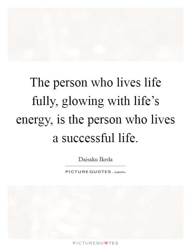 The person who lives life fully, glowing with life's energy, is the person who lives a successful life. Picture Quote #1