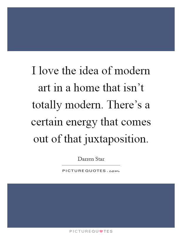 I love the idea of modern art in a home that isn't totally modern. There's a certain energy that comes out of that juxtaposition. Picture Quote #1