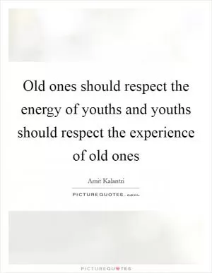 Old ones should respect the energy of youths and youths should respect the experience of old ones Picture Quote #1