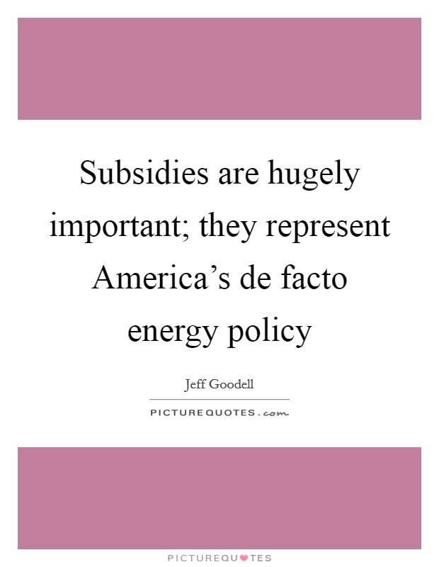Subsidies are hugely important; they represent America's de facto energy policy Picture Quote #1