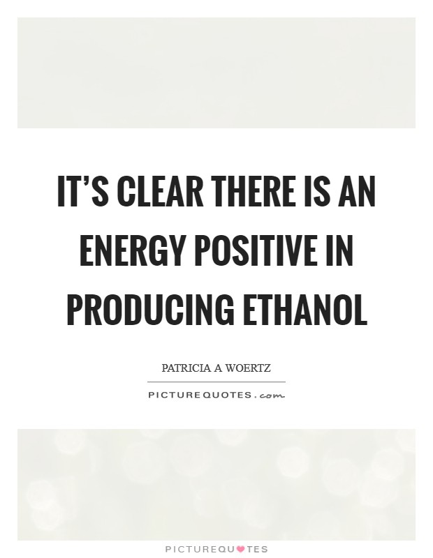 It's clear there is an energy positive in producing ethanol Picture Quote #1