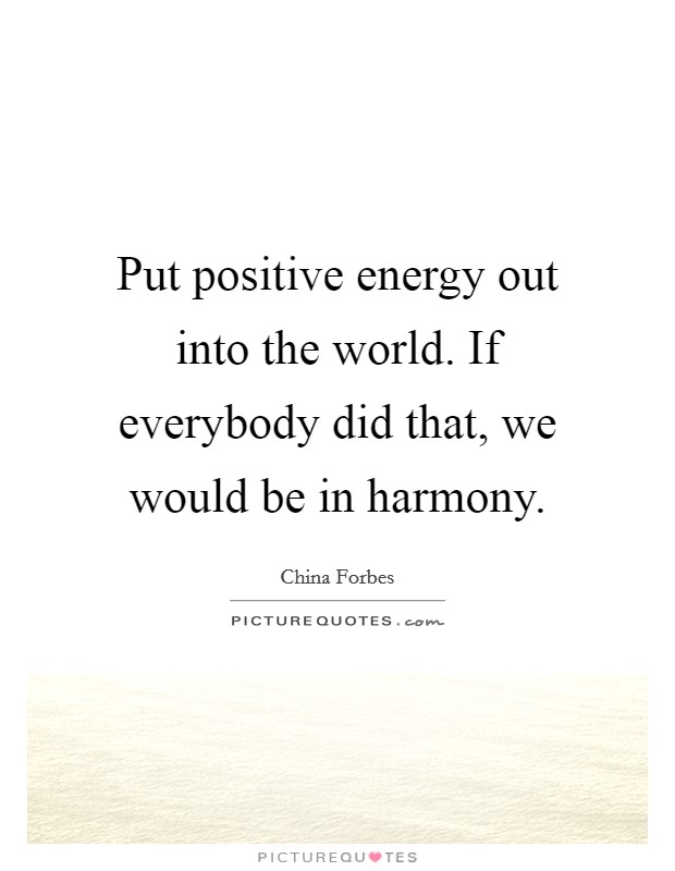 Put positive energy out into the world. If everybody did that, we would be in harmony. Picture Quote #1