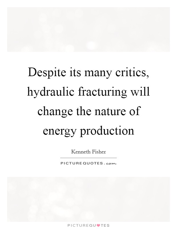 Despite its many critics, hydraulic fracturing will change the nature of energy production Picture Quote #1