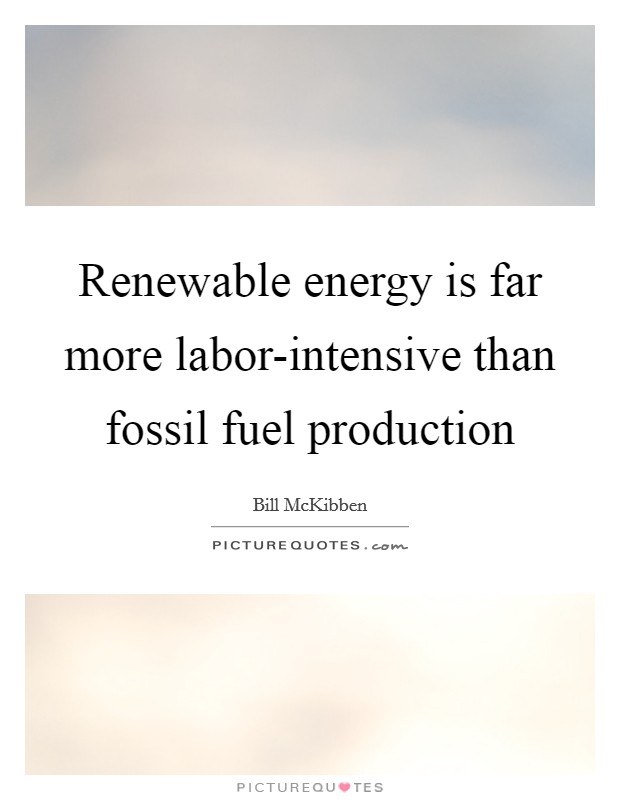 Renewable energy is far more labor-intensive than fossil fuel production Picture Quote #1