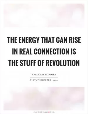 The energy that can rise in real connection is the stuff of revolution Picture Quote #1