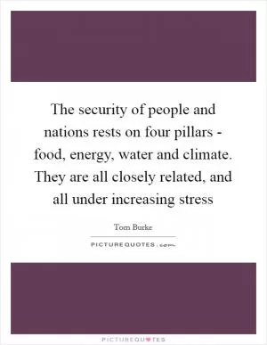 The security of people and nations rests on four pillars - food, energy, water and climate. They are all closely related, and all under increasing stress Picture Quote #1