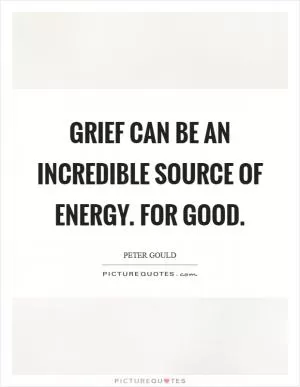 Grief can be an incredible source of energy. For good Picture Quote #1