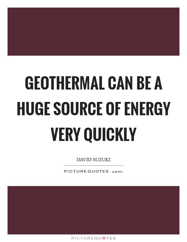 Geothermal can be a huge source of energy very quickly Picture Quote #1