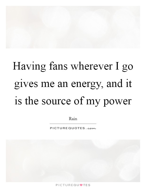Having fans wherever I go gives me an energy, and it is the source of my power Picture Quote #1