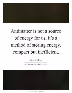 Antimatter is not a source of energy for us, it’s a method of storing energy, compact but inefficient Picture Quote #1