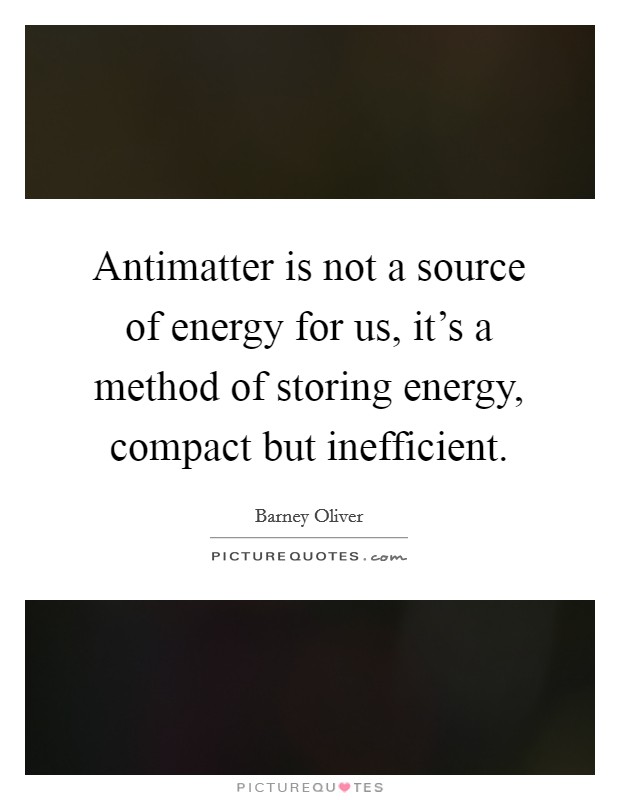 Antimatter is not a source of energy for us, it's a method of storing energy, compact but inefficient. Picture Quote #1