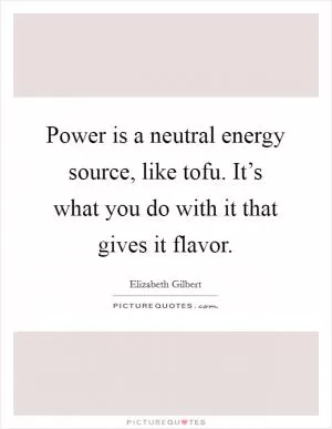 Power is a neutral energy source, like tofu. It’s what you do with it that gives it flavor Picture Quote #1