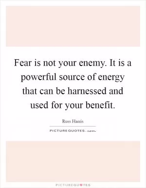 Fear is not your enemy. It is a powerful source of energy that can be harnessed and used for your benefit Picture Quote #1