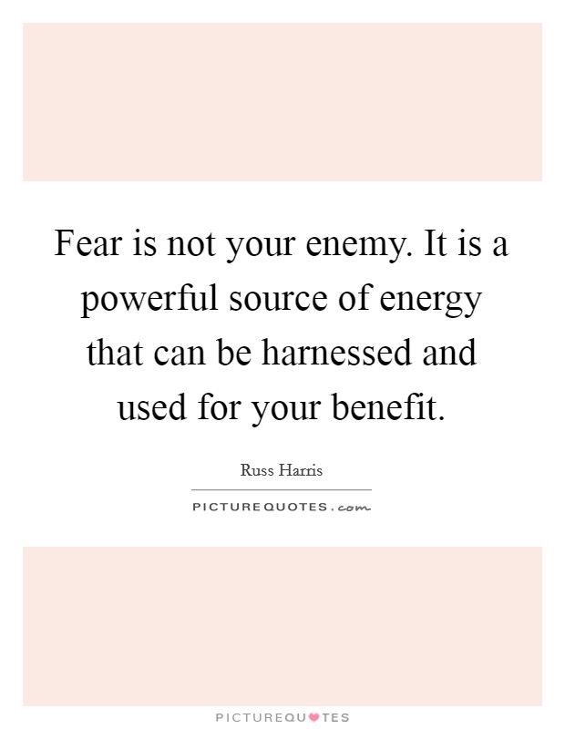 Fear is not your enemy. It is a powerful source of energy that can be harnessed and used for your benefit. Picture Quote #1