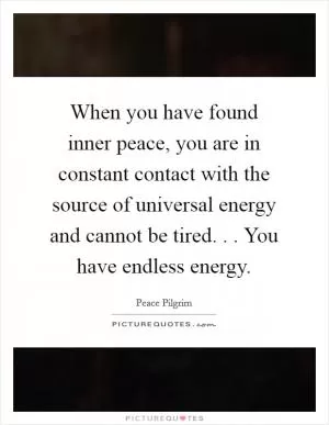 When you have found inner peace, you are in constant contact with the source of universal energy and cannot be tired. . . You have endless energy Picture Quote #1