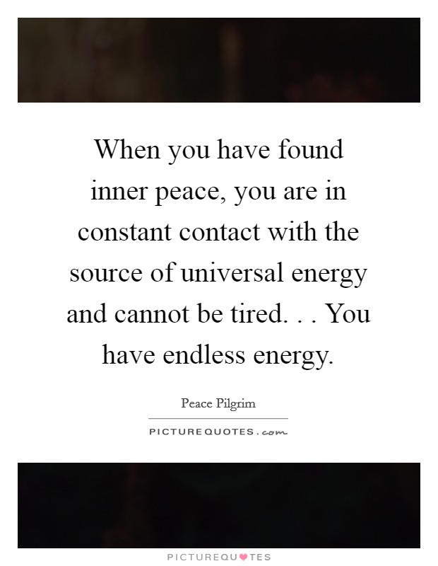 When you have found inner peace, you are in constant contact with the source of universal energy and cannot be tired. . . You have endless energy. Picture Quote #1