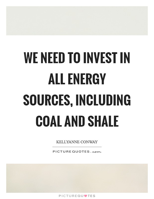 We need to invest in all energy sources, including coal and shale Picture Quote #1