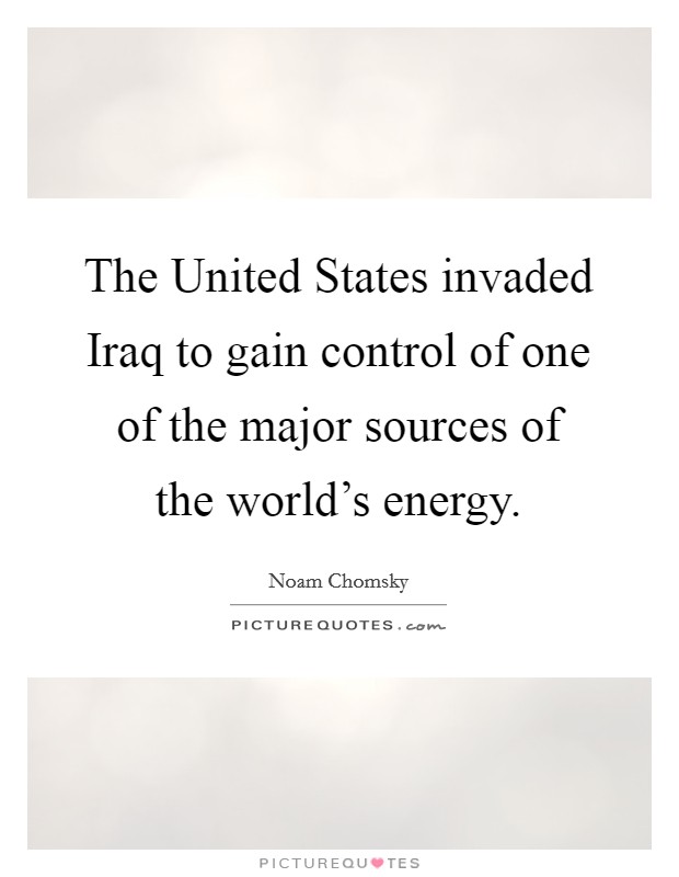 The United States invaded Iraq to gain control of one of the major sources of the world's energy. Picture Quote #1