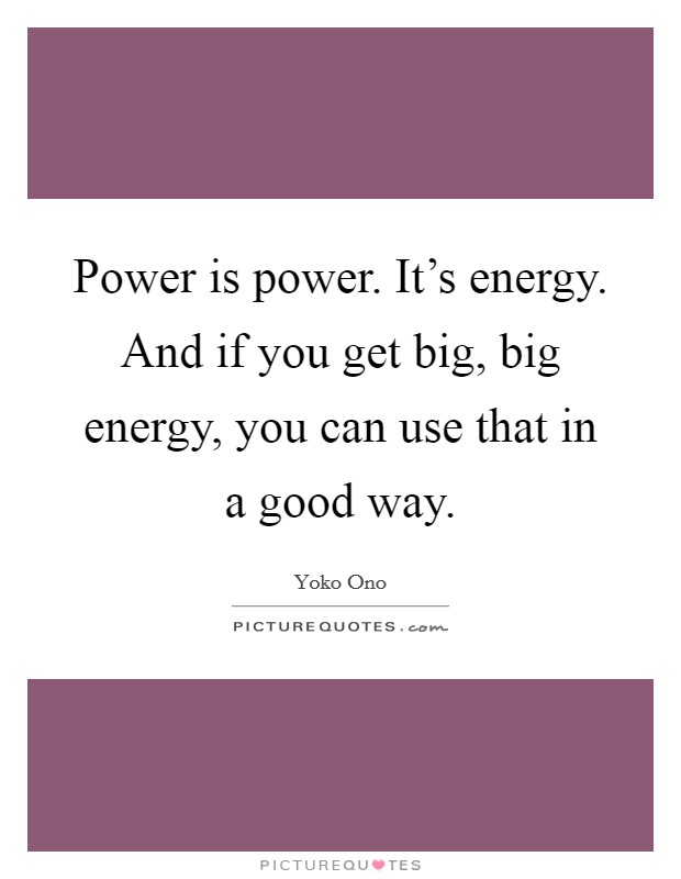 Power is power. It's energy. And if you get big, big energy, you can use that in a good way. Picture Quote #1