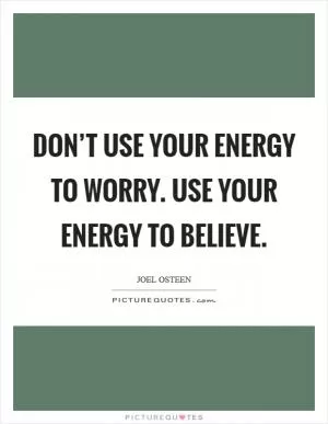 Don’t use your energy to worry. Use your energy to believe Picture Quote #1