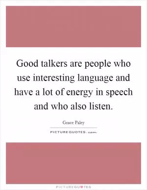 Good talkers are people who use interesting language and have a lot of energy in speech and who also listen Picture Quote #1