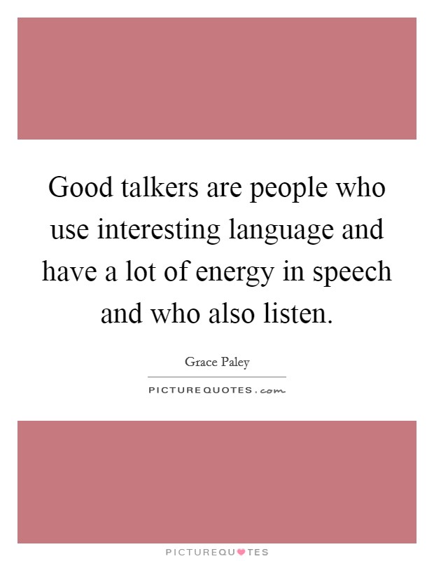 Good talkers are people who use interesting language and have a lot of energy in speech and who also listen. Picture Quote #1