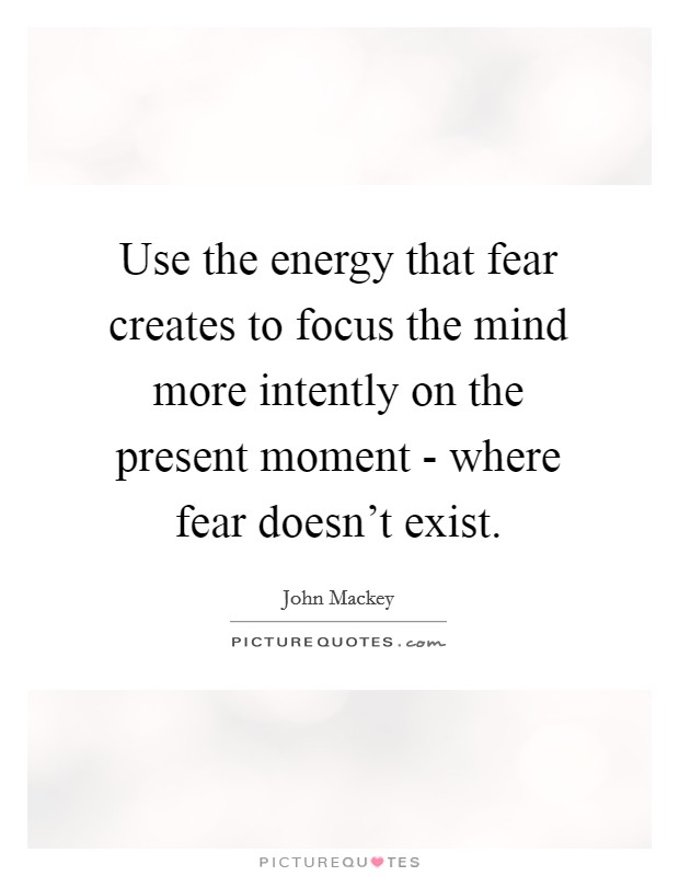 Use the energy that fear creates to focus the mind more intently on the present moment - where fear doesn't exist. Picture Quote #1