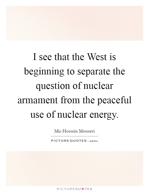 I see that the West is beginning to separate the question of nuclear armament from the peaceful use of nuclear energy. Picture Quote #1