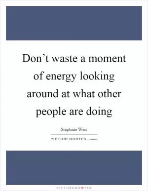 Don’t waste a moment of energy looking around at what other people are doing Picture Quote #1